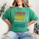 Mother's Day I Could Be So Much Worse I Could Start Acting Like My Mother Gift T-Shirt Mother's Day I Could Be So Much Worse I Could Start Acting Like My Mother Gift T-Shirt