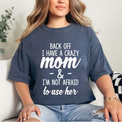 Back Off I Have A Crazy Mom I'm Not Afraid To Use Her T-Shirt