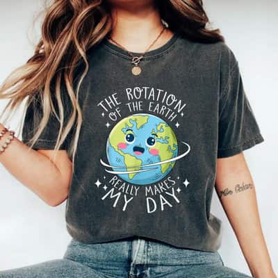 Earth Day Rotation Of The Earth Makes My Day Science Teacher T-Shirt